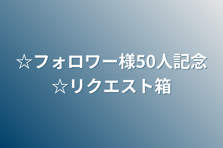 「☆フォロワー様50人記念☆リクエスト箱」のメインビジュアル