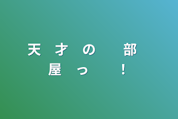 天　才　の　　部　屋　っ　　！