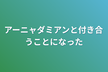 アーニャダミアンと付き合うことになった