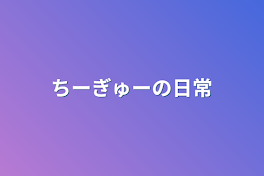 ちーぎゅーの日常