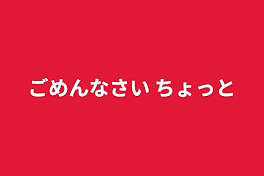 ごめんなさい ちょっと