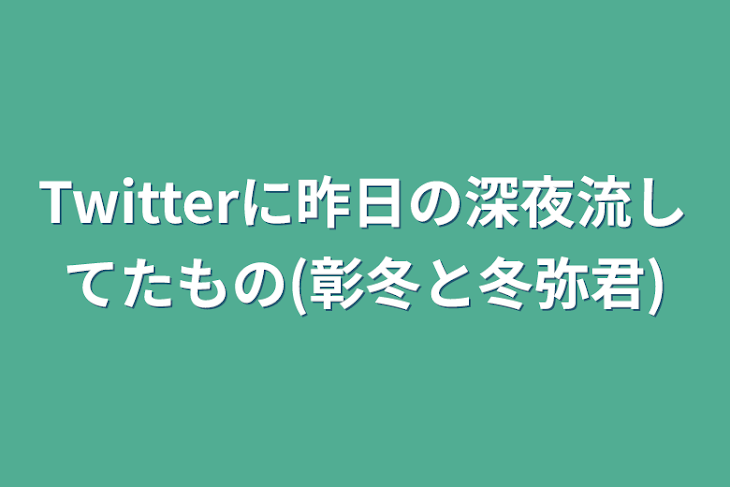 「Twitterに昨日の深夜流してたもの(彰冬と冬弥君)」のメインビジュアル