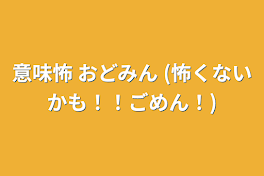 意味怖   おどみん   (怖くないかも！！ごめん！)