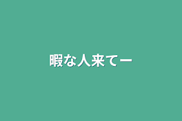 暇な人来てー