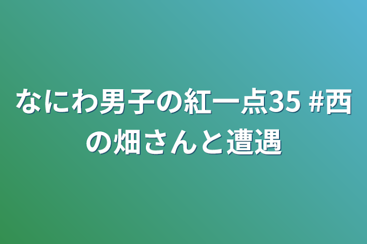 「なにわ男子の紅一点35   #西の畑さんと遭遇」のメインビジュアル