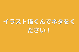 イラスト描くんでネタをください！