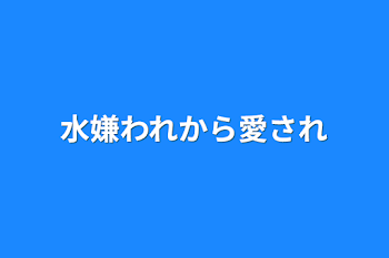 水嫌われから愛され