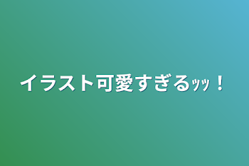 イラスト可愛すぎるｯｯ！