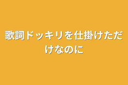 歌詞ドッキリを仕掛けただけなのに