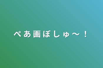 「ぺ あ 画 ぼ し ゅ 〜 ！」のメインビジュアル