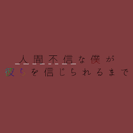 人間不信な僕が彼らを信じられるまで