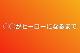 ◯◯がヒーローになるまで