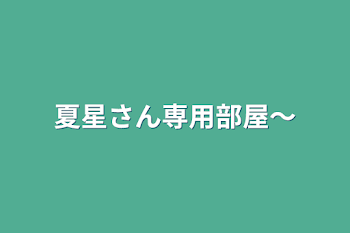 夏星さん専用部屋〜