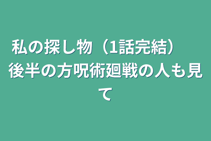 「私の探し物（1話完結）　後半の方呪術廻戦の人も見て」のメインビジュアル