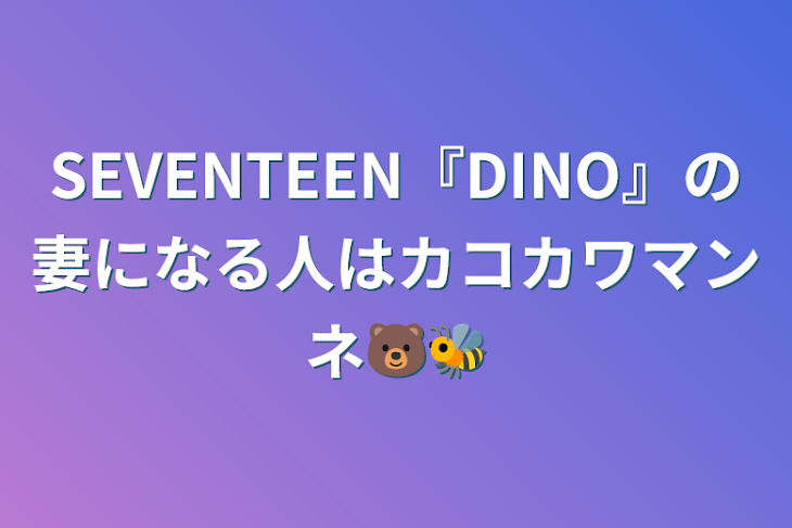 「SEVENTEEN『DINO』の妻になる人はカコカワマンネ🐻🐝」のメインビジュアル