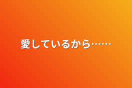 愛しているから……