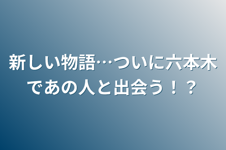 「新しい物語…ついに六本木であの人と出会う！？」のメインビジュアル