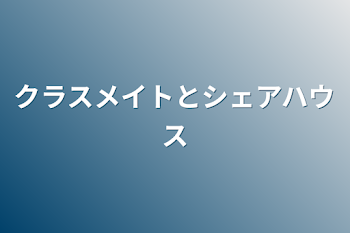 クラスメイトとシェアハウス