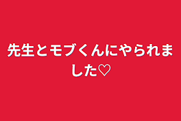 先生とモブくんにやられました♡