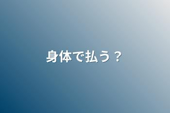 身体で払う？