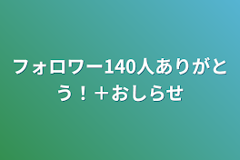 フォロワー140人ありがとう！＋お知らせ