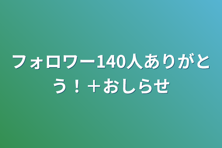 「フォロワー140人ありがとう！＋お知らせ」のメインビジュアル