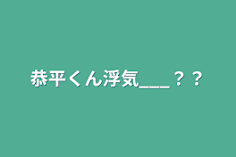 恭平くん浮気___？？