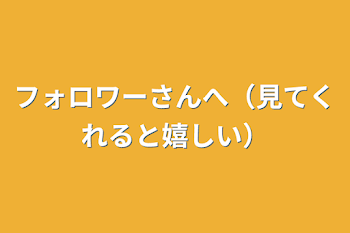 フォロワーさんへ（見てくれると嬉しい）