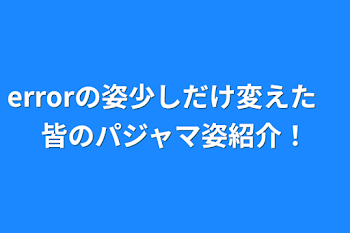 errorの姿少しだけ変えた　皆のパジャマ姿紹介！