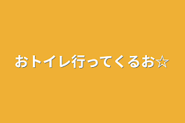 おトイレ行ってくるお☆