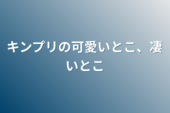 キンプリの可愛いとこ、凄いとこ