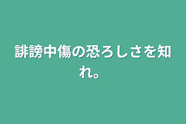 誹謗中傷の恐ろしさを知れ。