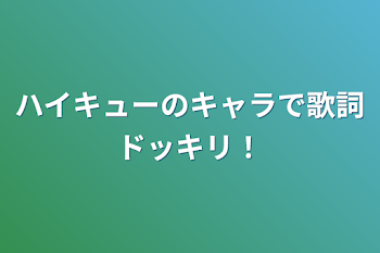 ハイキューのキャラで歌詞ドッキリ！