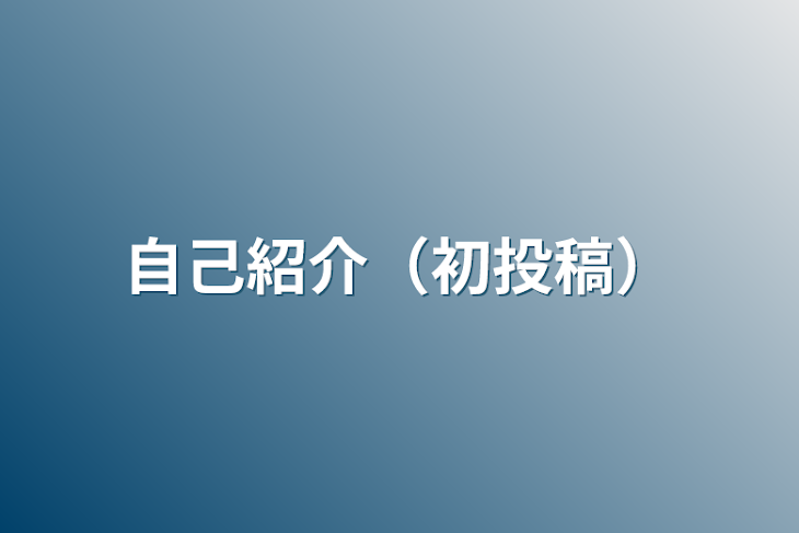 「自 己 紹 介（　初 投 稿　）」のメインビジュアル