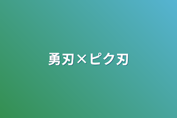 勇刃×ピク刃