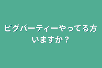 ピグパーティーやってる方いますか？