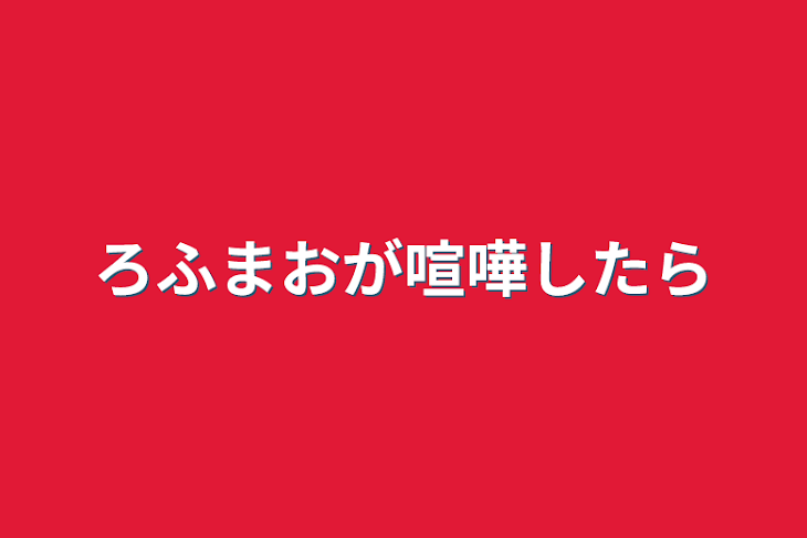 「ろふまおが喧嘩したら」のメインビジュアル