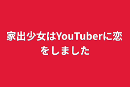 家出少女はYouTuberに恋をしました