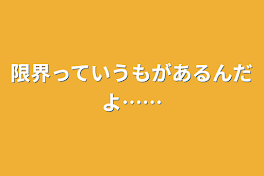 限界っていうもがあるんだよ……