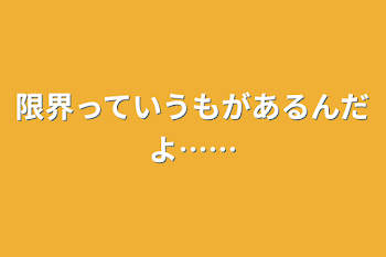 限界っていうもがあるんだよ……