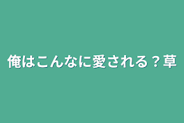 俺はこんなに愛される？