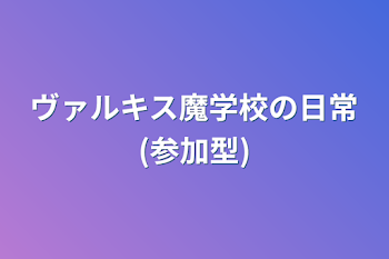 ヴァルキス魔学校の日常(参加型)