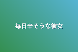 毎日辛そうな彼女