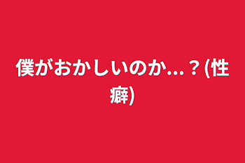 僕がおかしいのか...？(性癖)