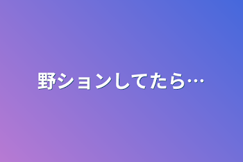 野ションしてたら…