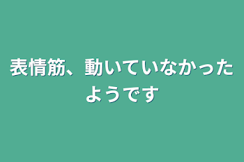 表情筋、動いていなかったようです