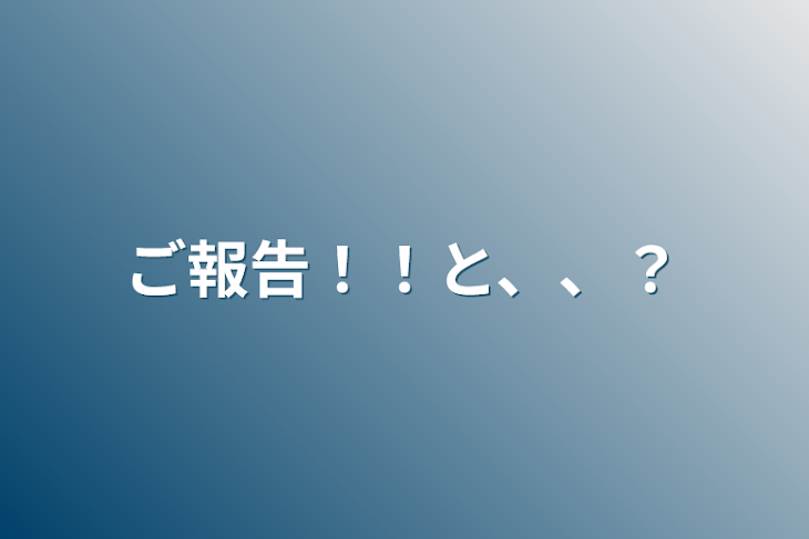 「ご報告！！と、、？」のメインビジュアル