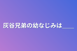 灰谷兄弟の幼なじみは＿＿