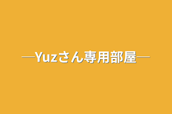 ─Yuzさん専用部屋─