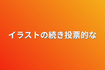 イラストの続き投票的な